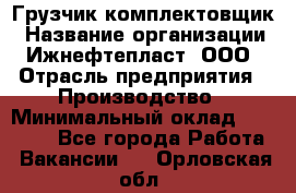 Грузчик-комплектовщик › Название организации ­ Ижнефтепласт, ООО › Отрасль предприятия ­ Производство › Минимальный оклад ­ 20 000 - Все города Работа » Вакансии   . Орловская обл.